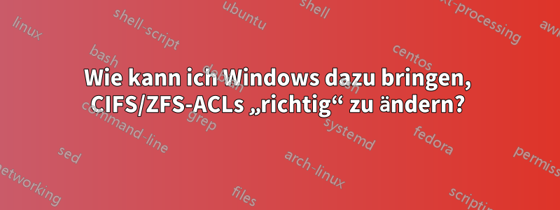 Wie kann ich Windows dazu bringen, CIFS/ZFS-ACLs „richtig“ zu ändern?