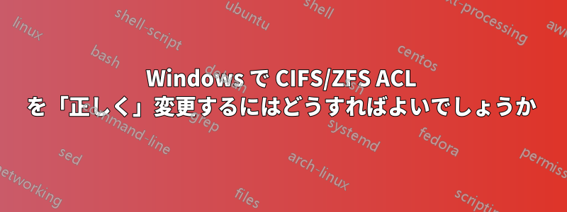 Windows で CIFS/ZFS ACL を「正しく」変更するにはどうすればよいでしょうか