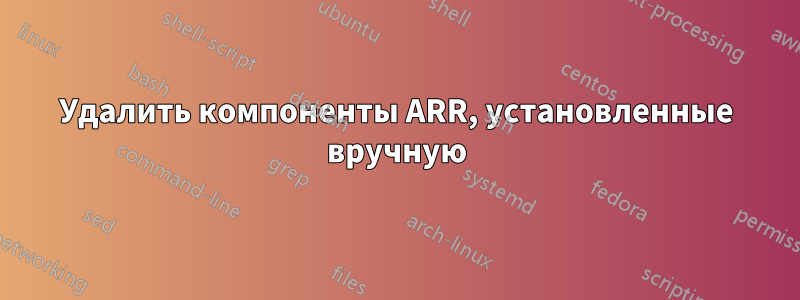 Удалить компоненты ARR, установленные вручную