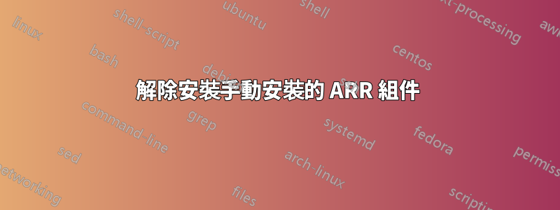 解除安裝手動安裝的 ARR 組件