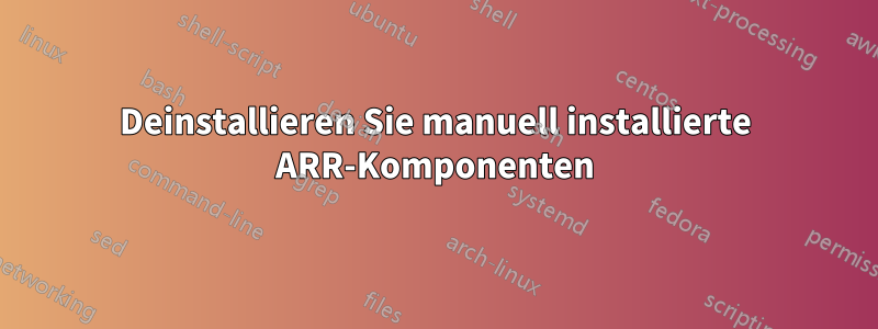 Deinstallieren Sie manuell installierte ARR-Komponenten