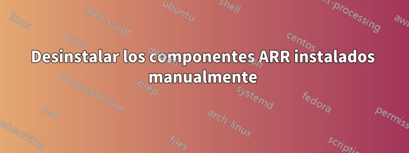 Desinstalar los componentes ARR instalados manualmente