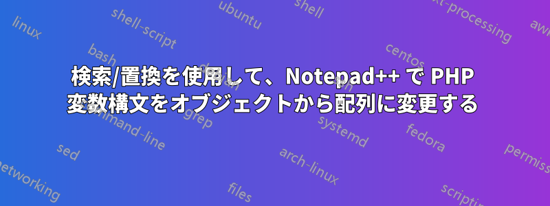 検索/置換を使用して、Notepad++ で PHP 変数構文をオブジェクトから配列に変更する