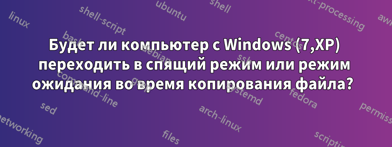 Будет ли компьютер с Windows (7,XP) переходить в спящий режим или режим ожидания во время копирования файла? 