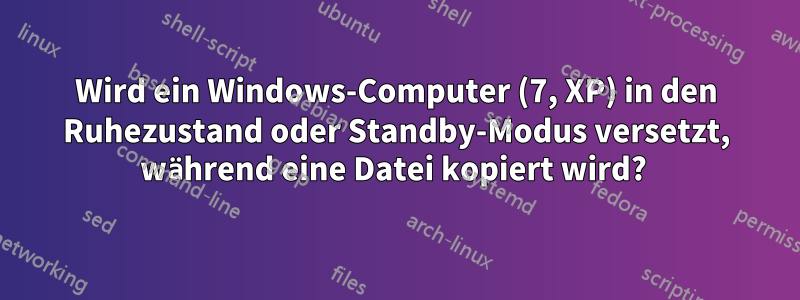 Wird ein Windows-Computer (7, XP) in den Ruhezustand oder Standby-Modus versetzt, während eine Datei kopiert wird? 