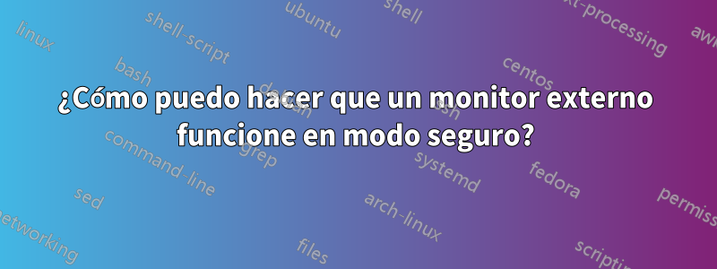 ¿Cómo puedo hacer que un monitor externo funcione en modo seguro?