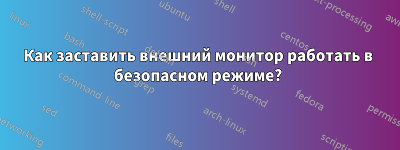 Как заставить внешний монитор работать в безопасном режиме?