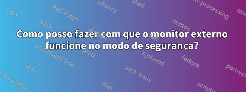 Como posso fazer com que o monitor externo funcione no modo de segurança?