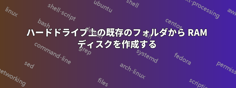 ハードドライブ上の既存のフォルダから RAM ディスクを作成する