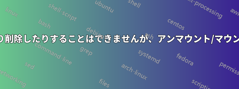 ファイルは名前を変更したり削除したりすることはできませんが、アンマウント/マウント後に再び表示されます。