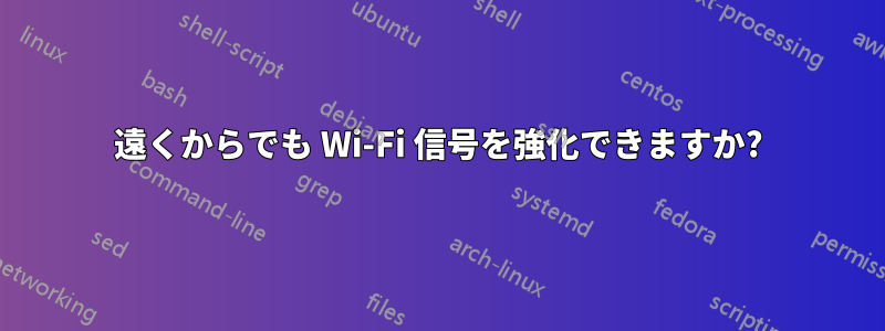 遠くからでも Wi-Fi 信号を強化できますか?