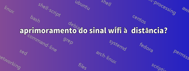 aprimoramento do sinal wifi à distância?