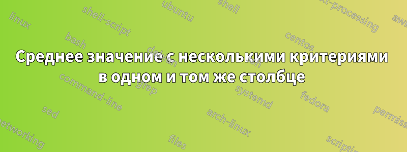 Среднее значение с несколькими критериями в одном и том же столбце