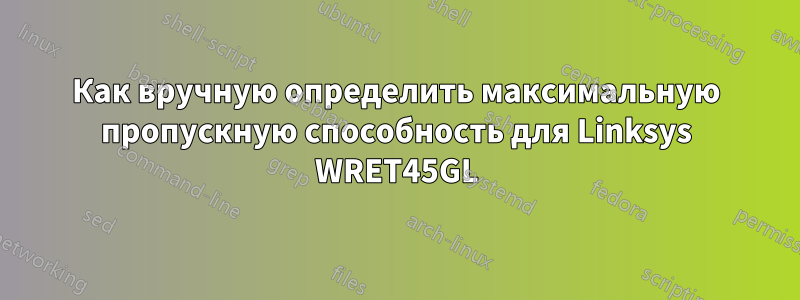 Как вручную определить максимальную пропускную способность для Linksys WRET45GL