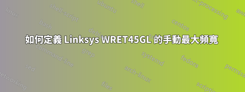 如何定義 Linksys WRET45GL 的手動最大頻寬