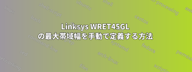 Linksys WRET45GL の最大帯域幅を手動で定義する方法