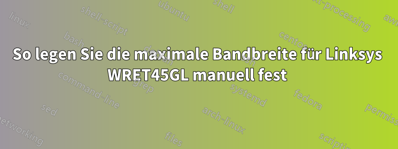 So legen Sie die maximale Bandbreite für Linksys WRET45GL manuell fest