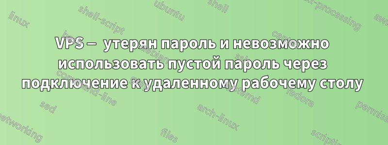 VPS — утерян пароль и невозможно использовать пустой пароль через подключение к удаленному рабочему столу