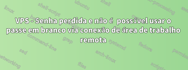 VPS - Senha perdida e não é possível usar o passe em branco via conexão de área de trabalho remota