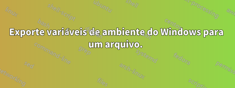 Exporte variáveis ​​de ambiente do Windows para um arquivo. 