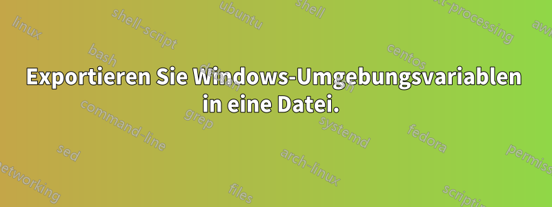 Exportieren Sie Windows-Umgebungsvariablen in eine Datei. 