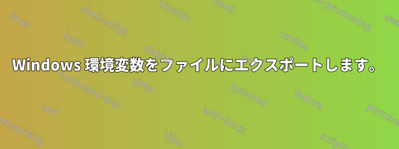 Windows 環境変数をファイルにエクスポートします。