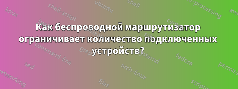 Как беспроводной маршрутизатор ограничивает количество подключенных устройств?