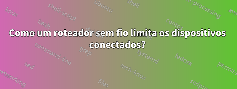 Como um roteador sem fio limita os dispositivos conectados?