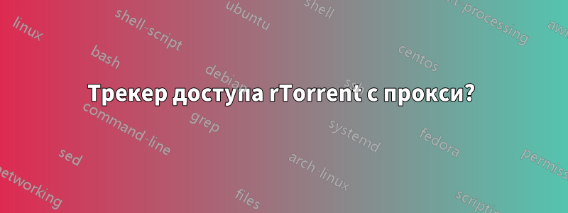 Трекер доступа rTorrent с прокси?