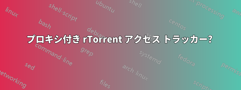 プロキシ付き rTorrent アクセス トラッカー?