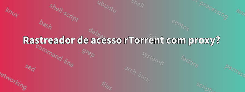 Rastreador de acesso rTorrent com proxy?