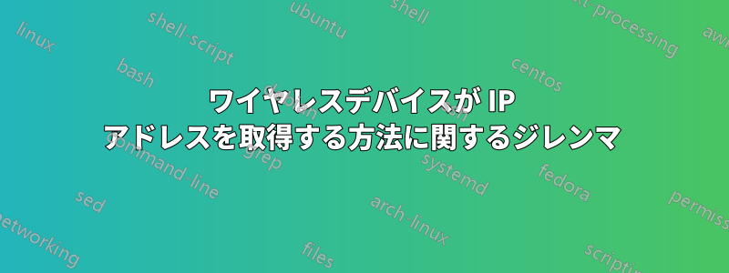 ワイヤレスデバイスが IP アドレスを取得する方法に関するジレンマ