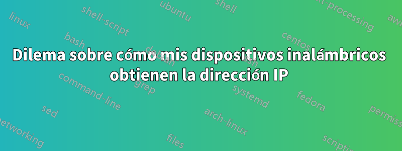 Dilema sobre cómo mis dispositivos inalámbricos obtienen la dirección IP