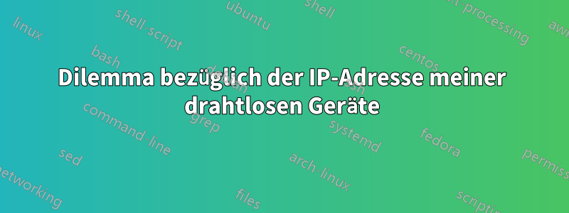 Dilemma bezüglich der IP-Adresse meiner drahtlosen Geräte