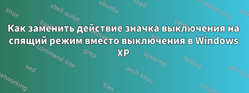 Как заменить действие значка выключения на спящий режим вместо выключения в Windows XP