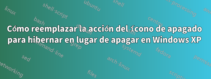 Cómo reemplazar la acción del ícono de apagado para hibernar en lugar de apagar en Windows XP