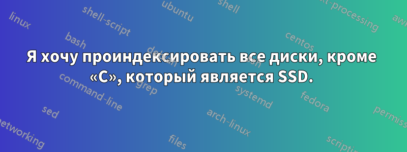 Я хочу проиндексировать все диски, кроме «C», который является SSD.