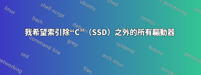 我希望索引除“C”（SSD）之外的所有驅動器