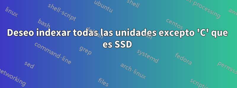 Deseo indexar todas las unidades excepto 'C' que es SSD