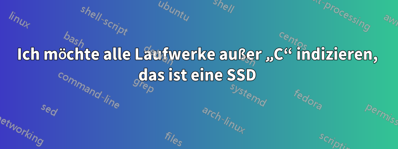 Ich möchte alle Laufwerke außer „C“ indizieren, das ist eine SSD