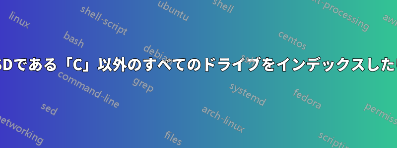 SSDである「C」以外のすべてのドライブをインデックスしたい