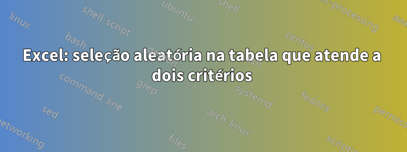 Excel: seleção aleatória na tabela que atende a dois critérios