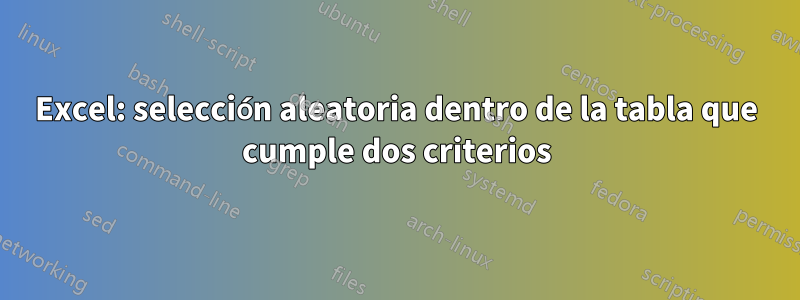 Excel: selección aleatoria dentro de la tabla que cumple dos criterios