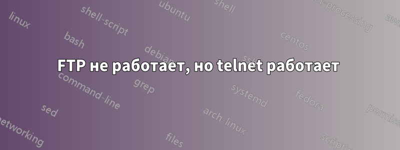 FTP не работает, но telnet работает