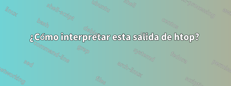 ¿Cómo interpretar esta salida de htop?