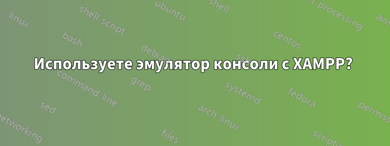 Используете эмулятор консоли с XAMPP?