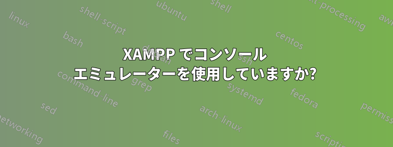 XAMPP でコンソール エミュレーターを使用していますか?