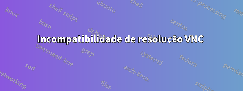 Incompatibilidade de resolução VNC