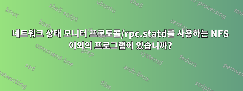 네트워크 상태 모니터 프로토콜/rpc.statd를 사용하는 NFS 이외의 프로그램이 있습니까?