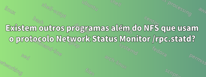 Existem outros programas além do NFS que usam o protocolo Network Status Monitor /rpc.statd?